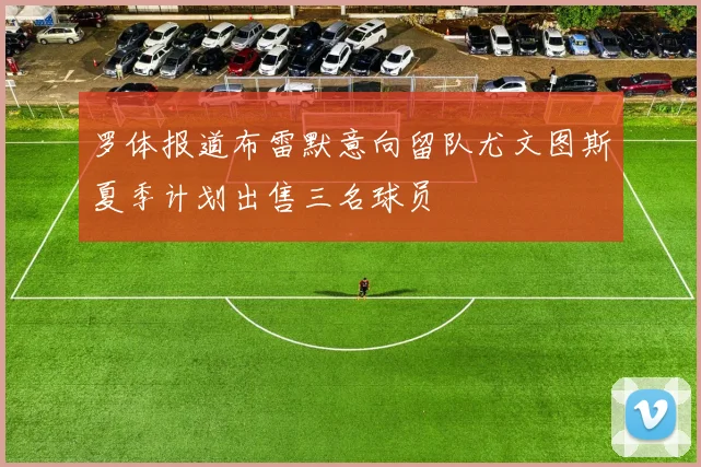 罗体报道布雷默意向留队尤文图斯夏季计划出售三名球员