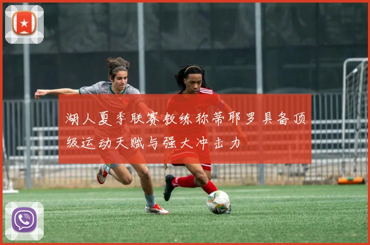 湖人夏季联赛教练称蒂耶罗具备顶级运动天赋与强大冲击力