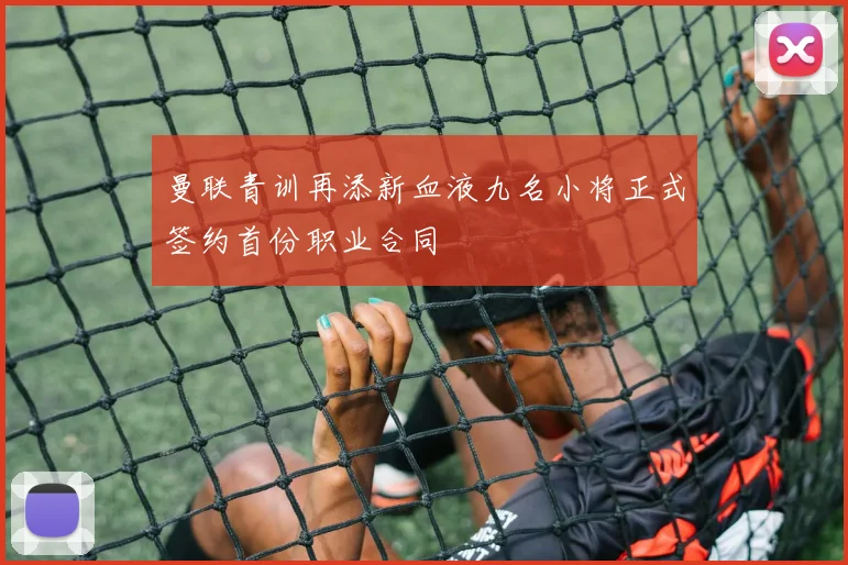 曼联青训再添新血液九名小将正式签约首份职业合同