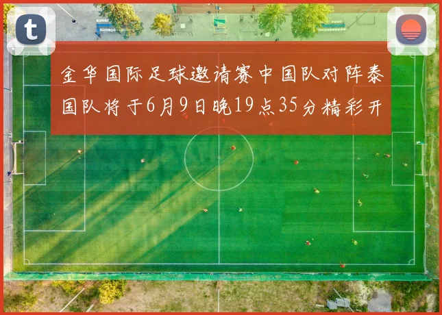 金华国际足球邀请赛中国队对阵泰国队将于6月9日晚19点35分精彩开赛