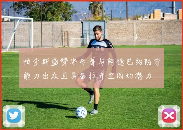 帕金斯盛赞字母哥与阿德巴约防守能力出众且具备拉开空间的潜力