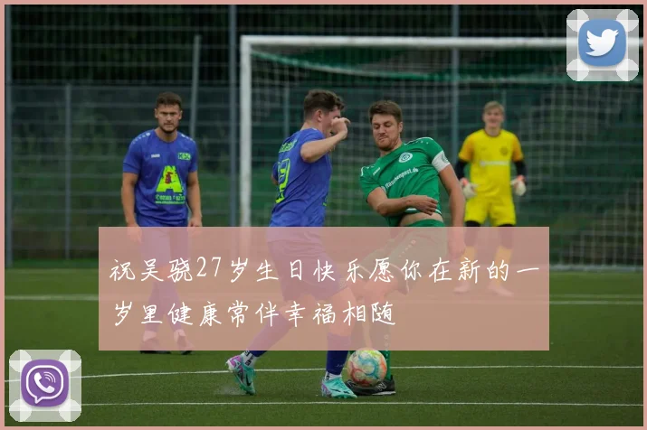 祝吴骁27岁生日快乐愿你在新的一岁里健康常伴幸福相随
