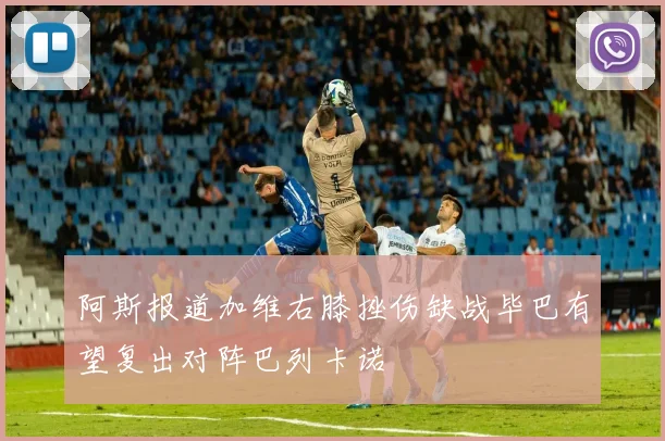 阿斯报道加维右膝挫伤缺战毕巴有望复出对阵巴列卡诺