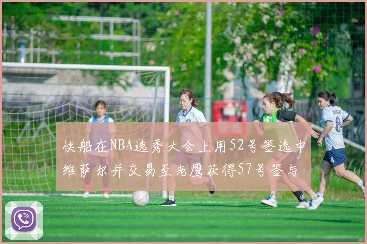 快船在NBA选秀大会上用52号签选中维萨尔并交易至老鹰获得57号签与现金补偿