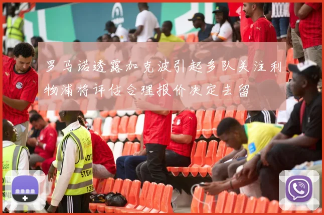 罗马诺透露加克波引起多队关注利物浦将评估合理报价决定去留
