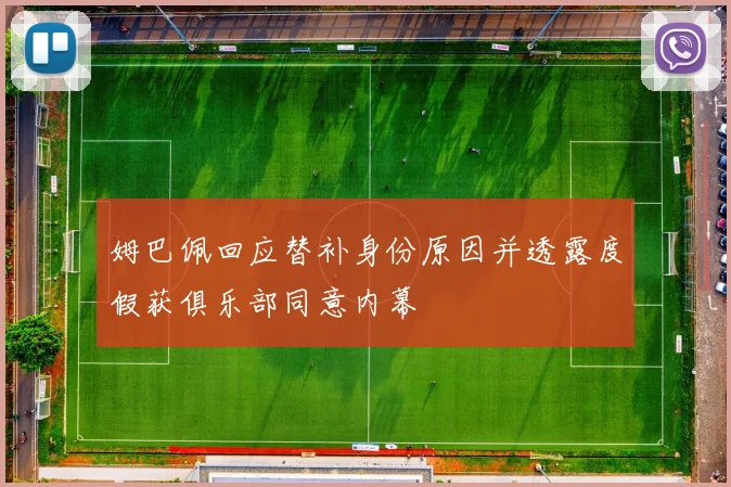 姆巴佩回应替补身份原因并透露度假获俱乐部同意内幕